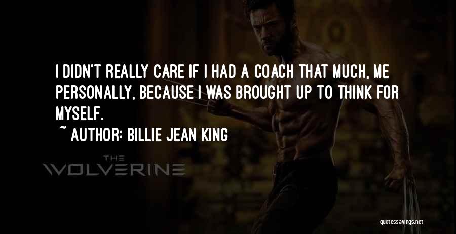 Billie Jean King Quotes: I Didn't Really Care If I Had A Coach That Much, Me Personally, Because I Was Brought Up To Think