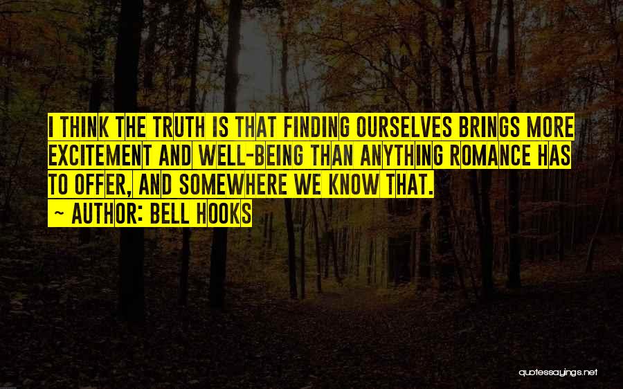 Bell Hooks Quotes: I Think The Truth Is That Finding Ourselves Brings More Excitement And Well-being Than Anything Romance Has To Offer, And