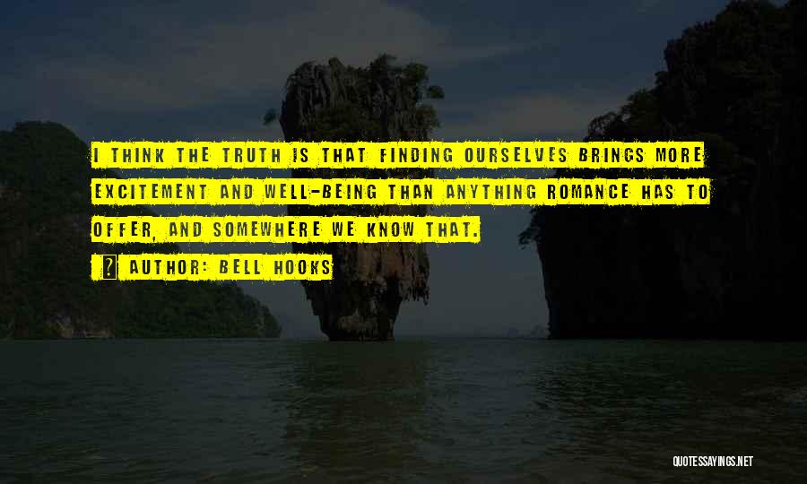 Bell Hooks Quotes: I Think The Truth Is That Finding Ourselves Brings More Excitement And Well-being Than Anything Romance Has To Offer, And