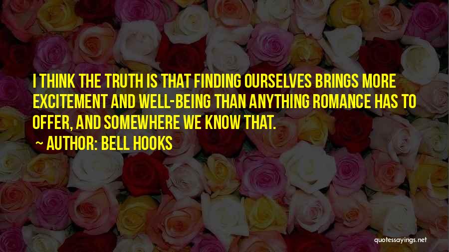 Bell Hooks Quotes: I Think The Truth Is That Finding Ourselves Brings More Excitement And Well-being Than Anything Romance Has To Offer, And