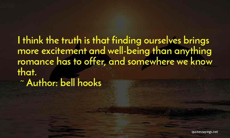 Bell Hooks Quotes: I Think The Truth Is That Finding Ourselves Brings More Excitement And Well-being Than Anything Romance Has To Offer, And