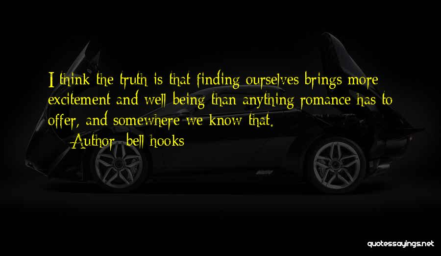 Bell Hooks Quotes: I Think The Truth Is That Finding Ourselves Brings More Excitement And Well-being Than Anything Romance Has To Offer, And