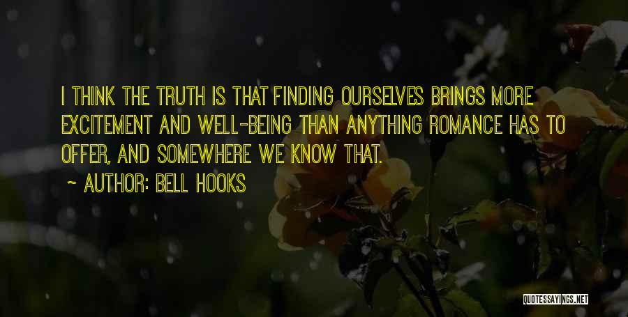 Bell Hooks Quotes: I Think The Truth Is That Finding Ourselves Brings More Excitement And Well-being Than Anything Romance Has To Offer, And