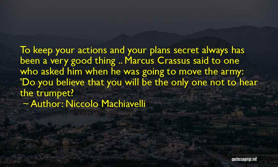 Niccolo Machiavelli Quotes: To Keep Your Actions And Your Plans Secret Always Has Been A Very Good Thing .. Marcus Crassus Said To