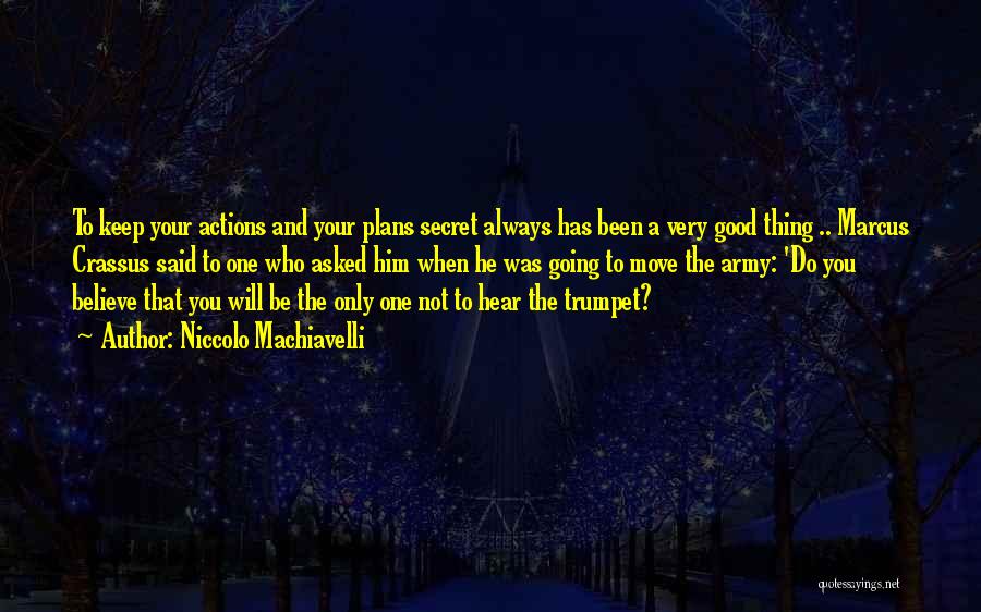 Niccolo Machiavelli Quotes: To Keep Your Actions And Your Plans Secret Always Has Been A Very Good Thing .. Marcus Crassus Said To