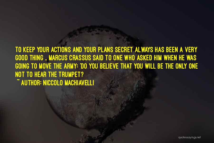 Niccolo Machiavelli Quotes: To Keep Your Actions And Your Plans Secret Always Has Been A Very Good Thing .. Marcus Crassus Said To