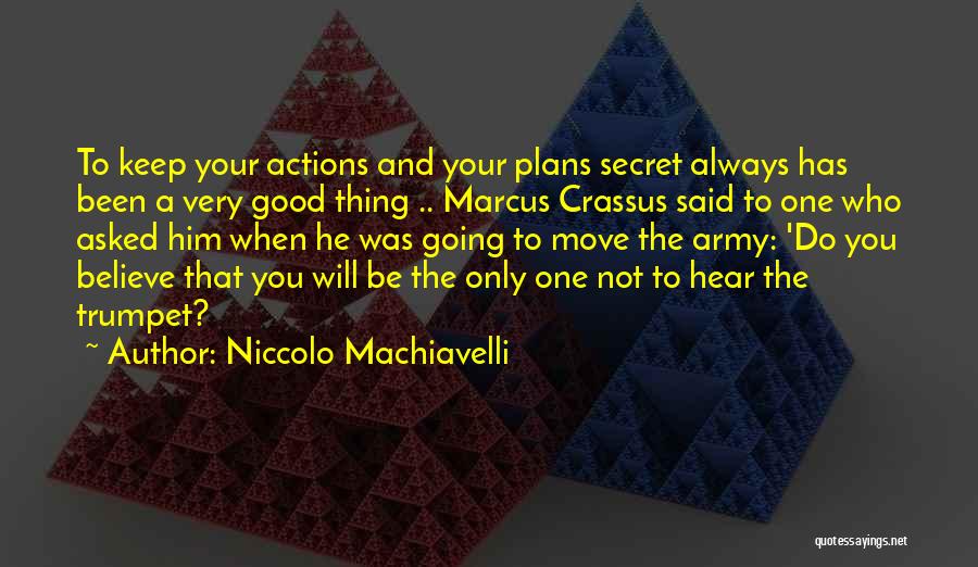 Niccolo Machiavelli Quotes: To Keep Your Actions And Your Plans Secret Always Has Been A Very Good Thing .. Marcus Crassus Said To