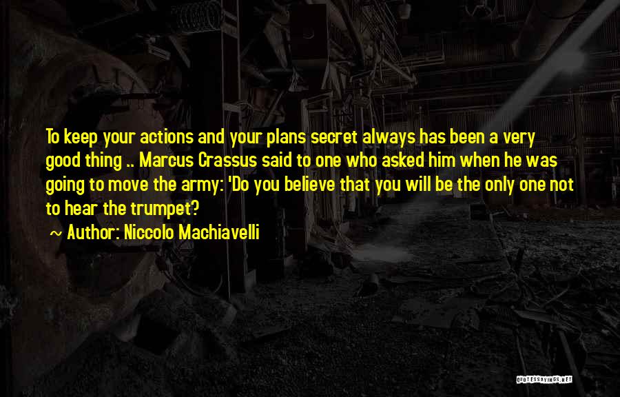 Niccolo Machiavelli Quotes: To Keep Your Actions And Your Plans Secret Always Has Been A Very Good Thing .. Marcus Crassus Said To