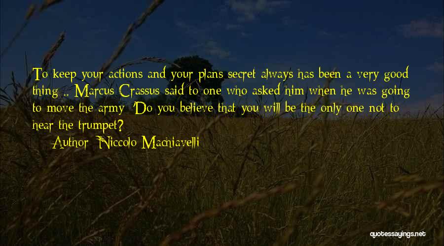Niccolo Machiavelli Quotes: To Keep Your Actions And Your Plans Secret Always Has Been A Very Good Thing .. Marcus Crassus Said To