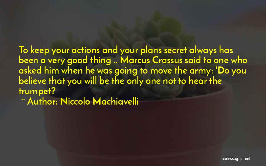 Niccolo Machiavelli Quotes: To Keep Your Actions And Your Plans Secret Always Has Been A Very Good Thing .. Marcus Crassus Said To