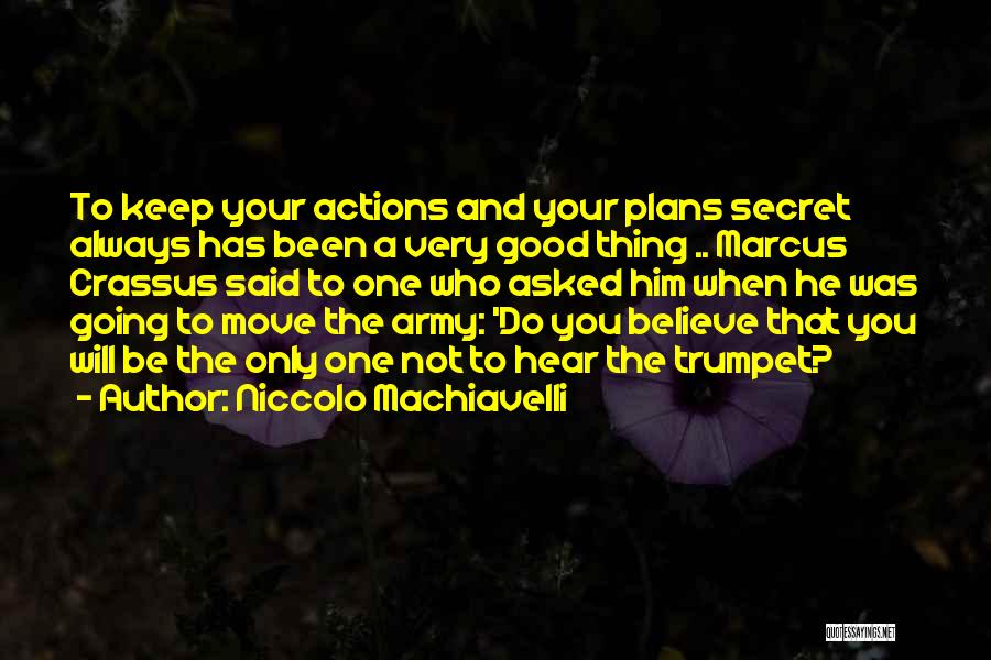 Niccolo Machiavelli Quotes: To Keep Your Actions And Your Plans Secret Always Has Been A Very Good Thing .. Marcus Crassus Said To