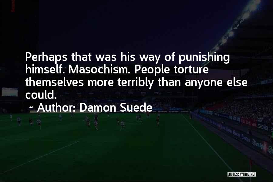 Damon Suede Quotes: Perhaps That Was His Way Of Punishing Himself. Masochism. People Torture Themselves More Terribly Than Anyone Else Could.
