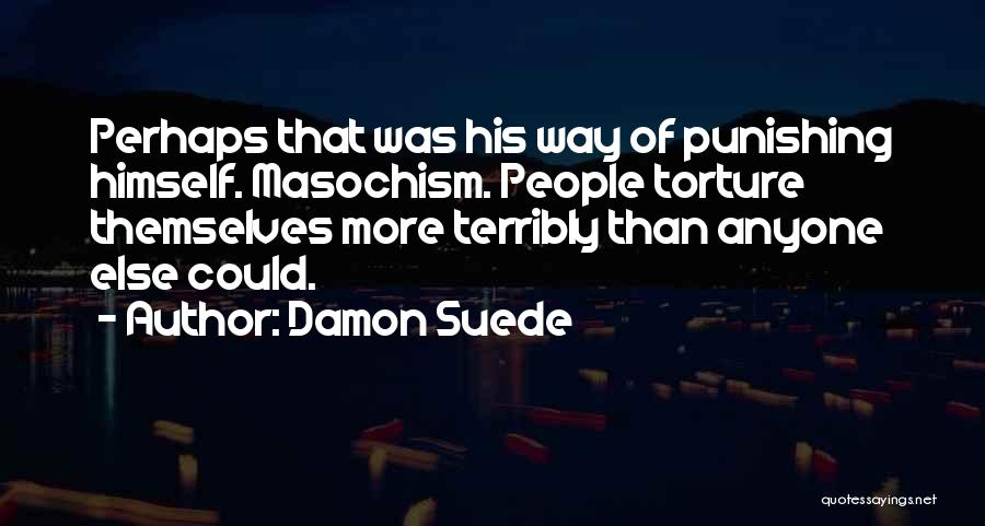 Damon Suede Quotes: Perhaps That Was His Way Of Punishing Himself. Masochism. People Torture Themselves More Terribly Than Anyone Else Could.