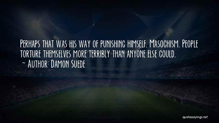 Damon Suede Quotes: Perhaps That Was His Way Of Punishing Himself. Masochism. People Torture Themselves More Terribly Than Anyone Else Could.