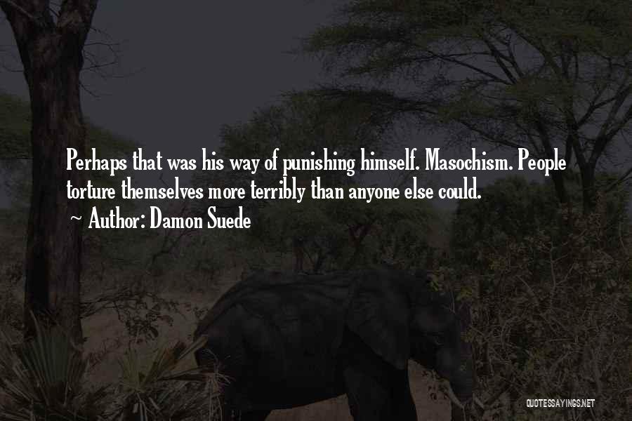 Damon Suede Quotes: Perhaps That Was His Way Of Punishing Himself. Masochism. People Torture Themselves More Terribly Than Anyone Else Could.