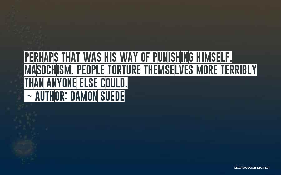 Damon Suede Quotes: Perhaps That Was His Way Of Punishing Himself. Masochism. People Torture Themselves More Terribly Than Anyone Else Could.