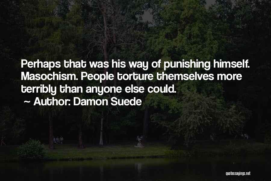 Damon Suede Quotes: Perhaps That Was His Way Of Punishing Himself. Masochism. People Torture Themselves More Terribly Than Anyone Else Could.