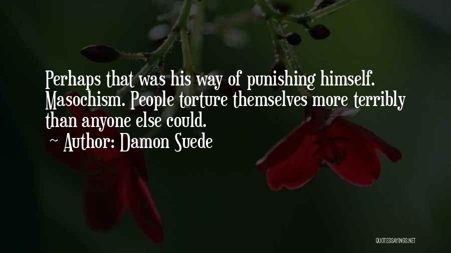 Damon Suede Quotes: Perhaps That Was His Way Of Punishing Himself. Masochism. People Torture Themselves More Terribly Than Anyone Else Could.