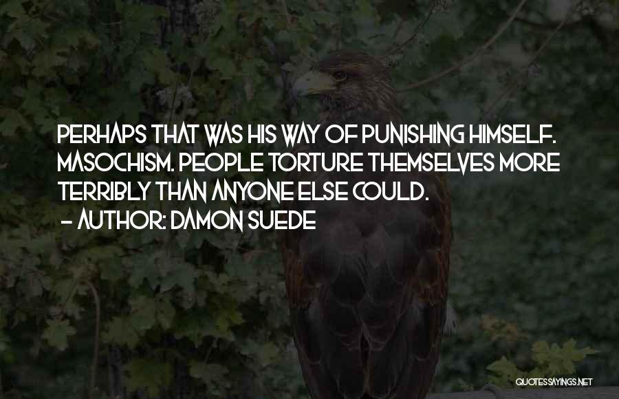 Damon Suede Quotes: Perhaps That Was His Way Of Punishing Himself. Masochism. People Torture Themselves More Terribly Than Anyone Else Could.