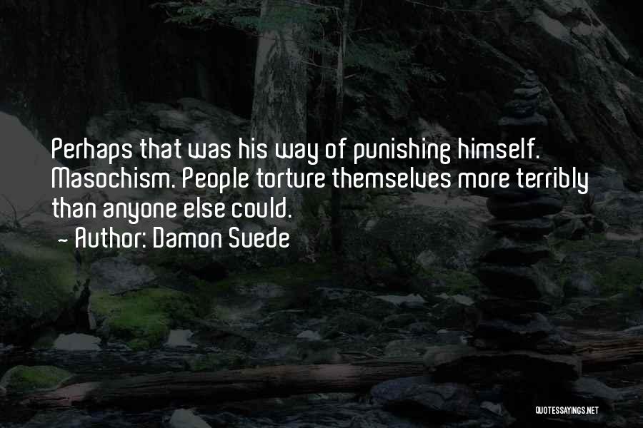 Damon Suede Quotes: Perhaps That Was His Way Of Punishing Himself. Masochism. People Torture Themselves More Terribly Than Anyone Else Could.