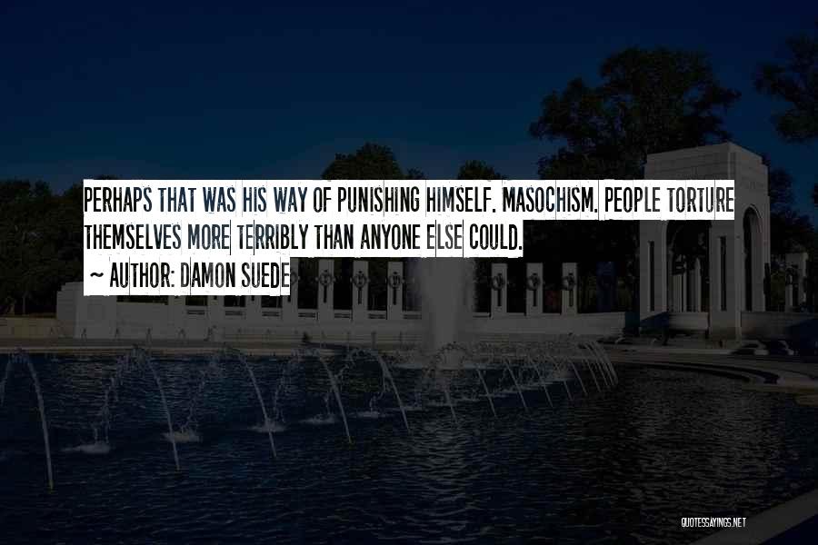 Damon Suede Quotes: Perhaps That Was His Way Of Punishing Himself. Masochism. People Torture Themselves More Terribly Than Anyone Else Could.