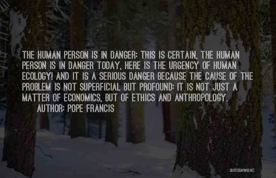 Pope Francis Quotes: The Human Person Is In Danger: This Is Certain, The Human Person Is In Danger Today, Here Is The Urgency