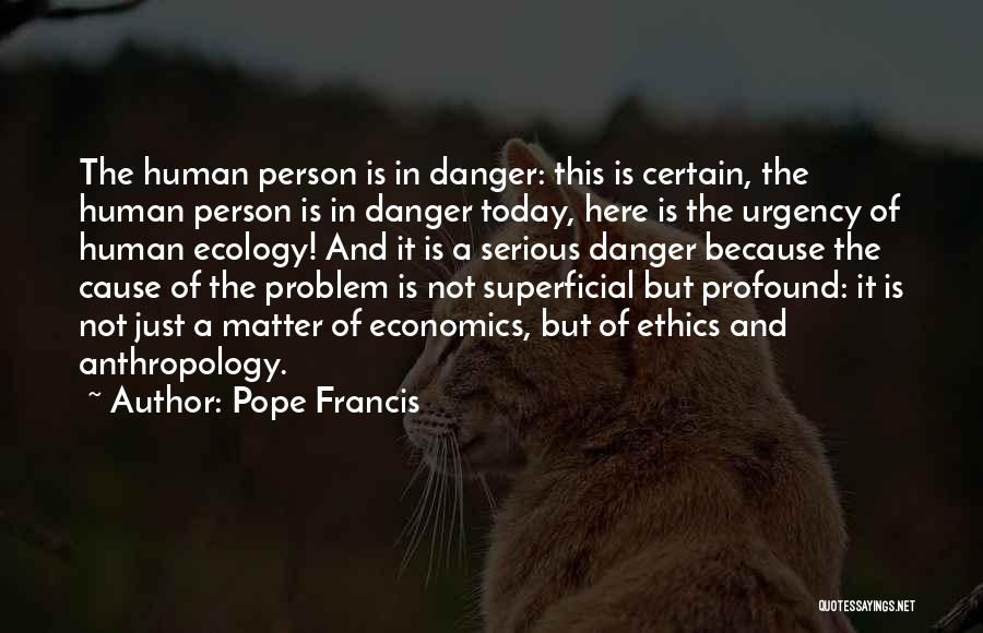Pope Francis Quotes: The Human Person Is In Danger: This Is Certain, The Human Person Is In Danger Today, Here Is The Urgency