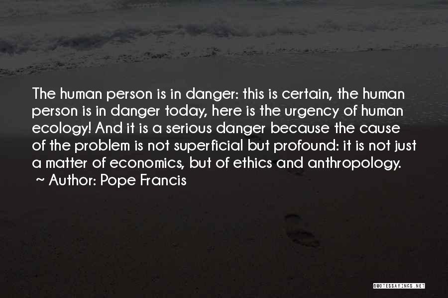 Pope Francis Quotes: The Human Person Is In Danger: This Is Certain, The Human Person Is In Danger Today, Here Is The Urgency