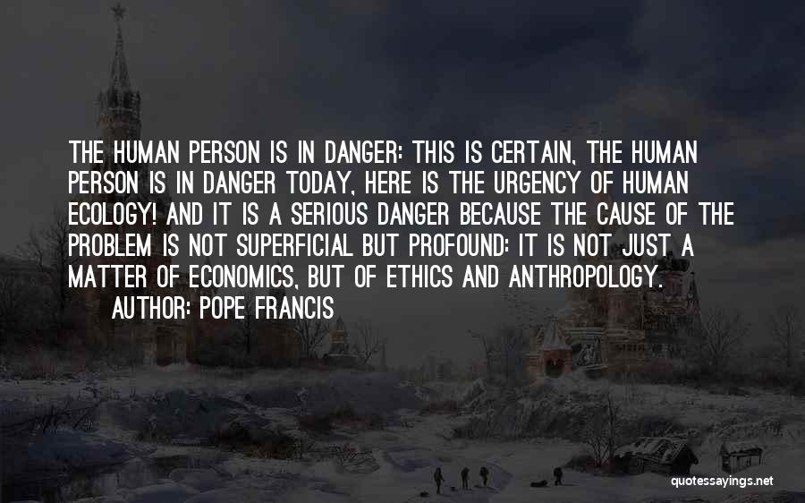 Pope Francis Quotes: The Human Person Is In Danger: This Is Certain, The Human Person Is In Danger Today, Here Is The Urgency