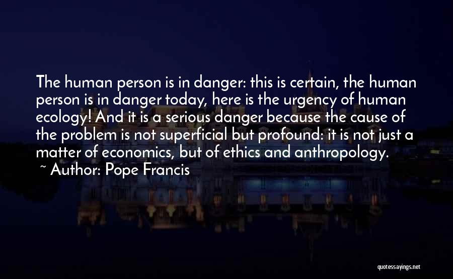 Pope Francis Quotes: The Human Person Is In Danger: This Is Certain, The Human Person Is In Danger Today, Here Is The Urgency