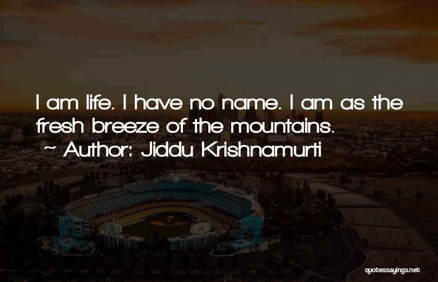 Jiddu Krishnamurti Quotes: I Am Life. I Have No Name. I Am As The Fresh Breeze Of The Mountains.