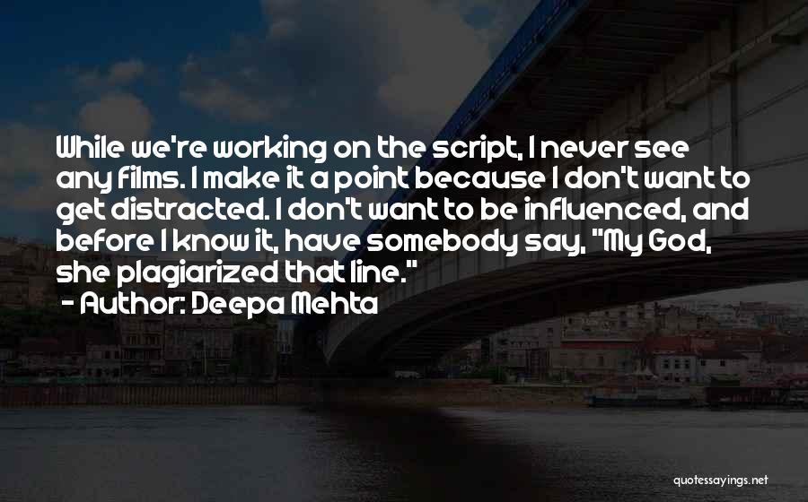 Deepa Mehta Quotes: While We're Working On The Script, I Never See Any Films. I Make It A Point Because I Don't Want
