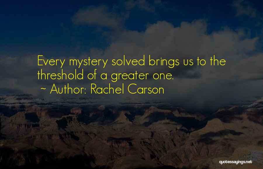 Rachel Carson Quotes: Every Mystery Solved Brings Us To The Threshold Of A Greater One.