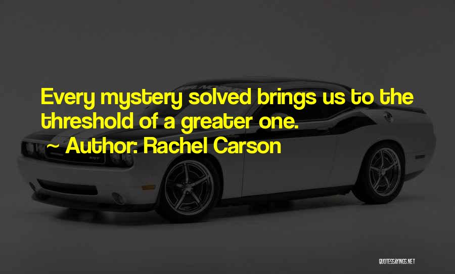 Rachel Carson Quotes: Every Mystery Solved Brings Us To The Threshold Of A Greater One.