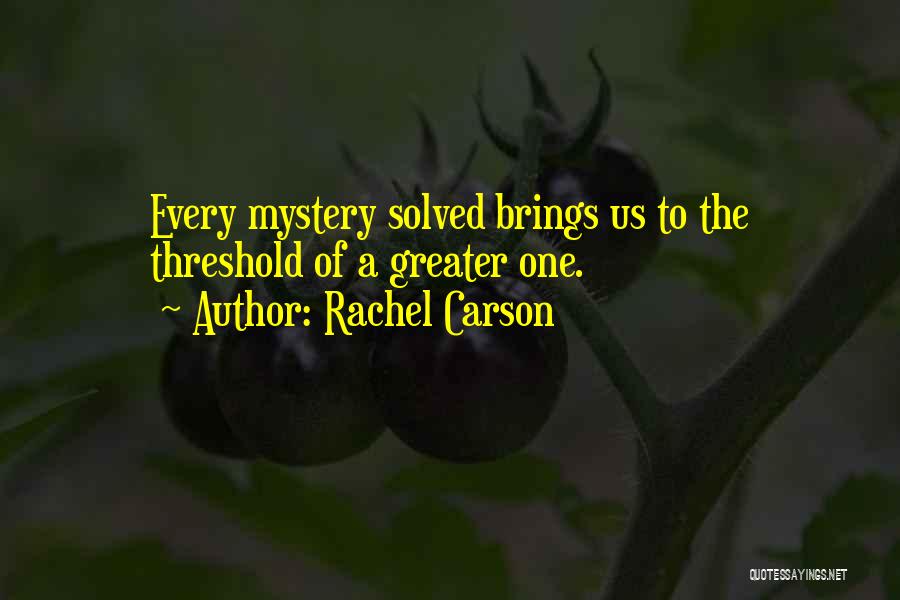 Rachel Carson Quotes: Every Mystery Solved Brings Us To The Threshold Of A Greater One.