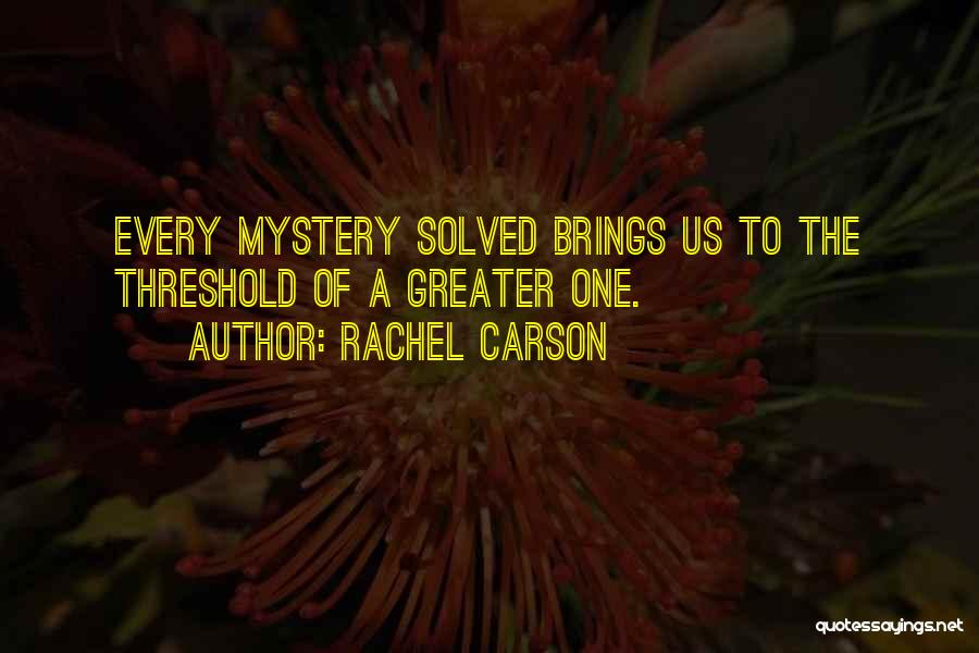 Rachel Carson Quotes: Every Mystery Solved Brings Us To The Threshold Of A Greater One.