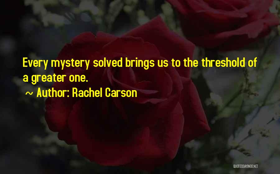 Rachel Carson Quotes: Every Mystery Solved Brings Us To The Threshold Of A Greater One.