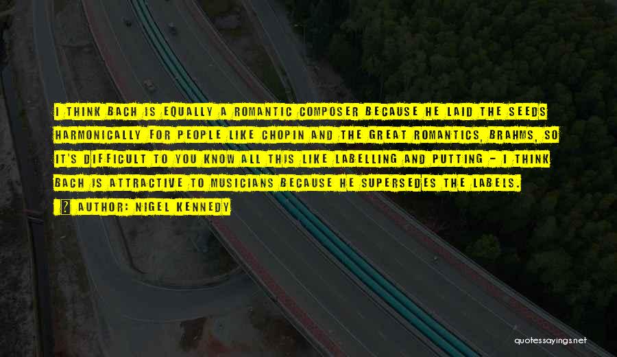 Nigel Kennedy Quotes: I Think Bach Is Equally A Romantic Composer Because He Laid The Seeds Harmonically For People Like Chopin And The