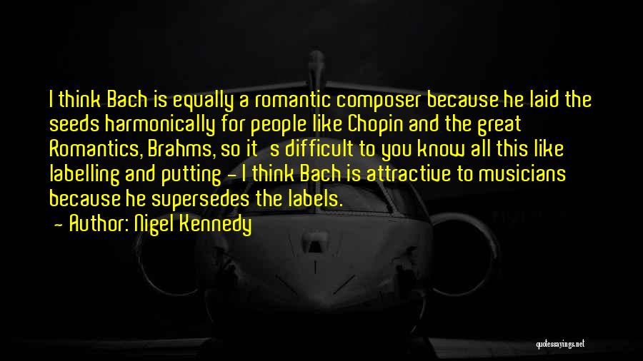 Nigel Kennedy Quotes: I Think Bach Is Equally A Romantic Composer Because He Laid The Seeds Harmonically For People Like Chopin And The