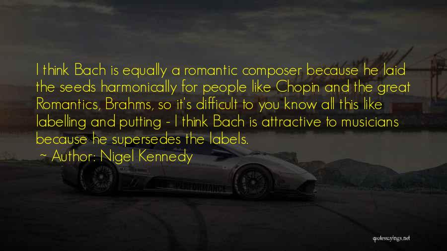 Nigel Kennedy Quotes: I Think Bach Is Equally A Romantic Composer Because He Laid The Seeds Harmonically For People Like Chopin And The