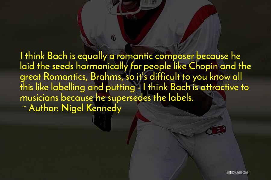 Nigel Kennedy Quotes: I Think Bach Is Equally A Romantic Composer Because He Laid The Seeds Harmonically For People Like Chopin And The