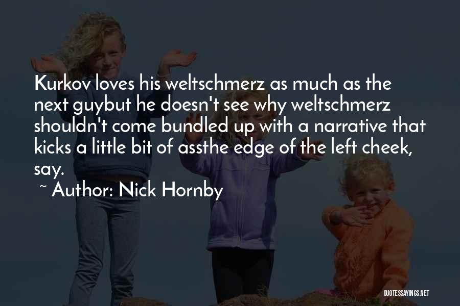 Nick Hornby Quotes: Kurkov Loves His Weltschmerz As Much As The Next Guybut He Doesn't See Why Weltschmerz Shouldn't Come Bundled Up With