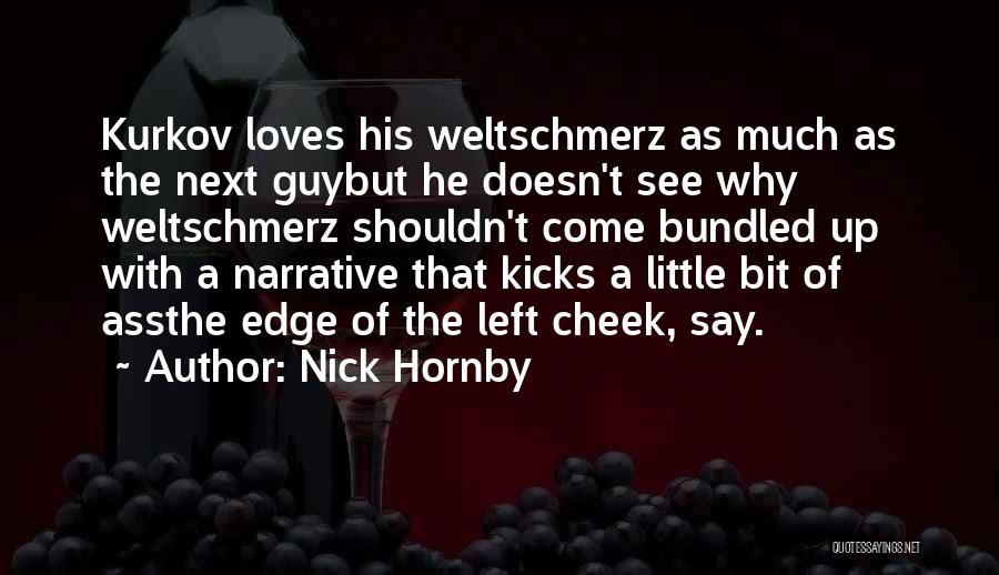 Nick Hornby Quotes: Kurkov Loves His Weltschmerz As Much As The Next Guybut He Doesn't See Why Weltschmerz Shouldn't Come Bundled Up With