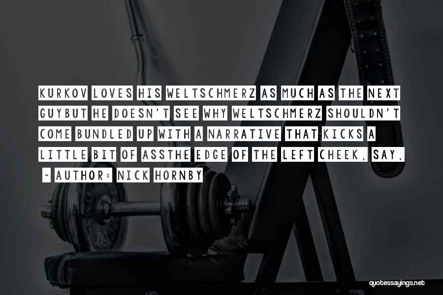 Nick Hornby Quotes: Kurkov Loves His Weltschmerz As Much As The Next Guybut He Doesn't See Why Weltschmerz Shouldn't Come Bundled Up With