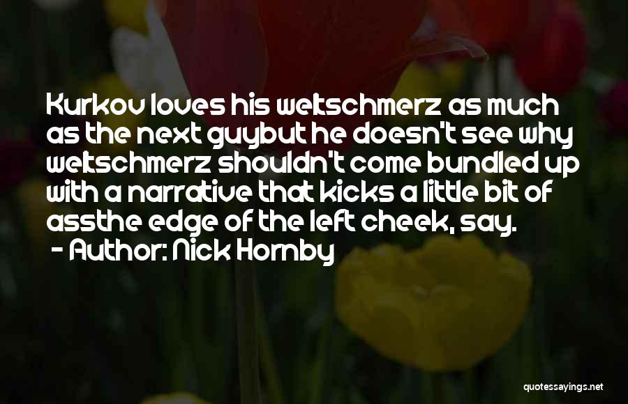 Nick Hornby Quotes: Kurkov Loves His Weltschmerz As Much As The Next Guybut He Doesn't See Why Weltschmerz Shouldn't Come Bundled Up With