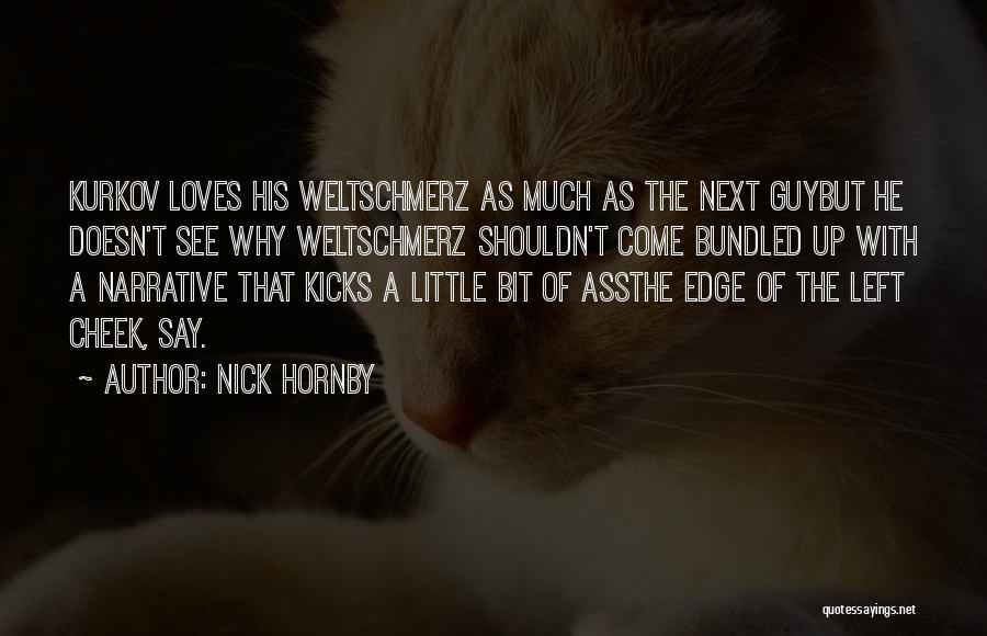 Nick Hornby Quotes: Kurkov Loves His Weltschmerz As Much As The Next Guybut He Doesn't See Why Weltschmerz Shouldn't Come Bundled Up With