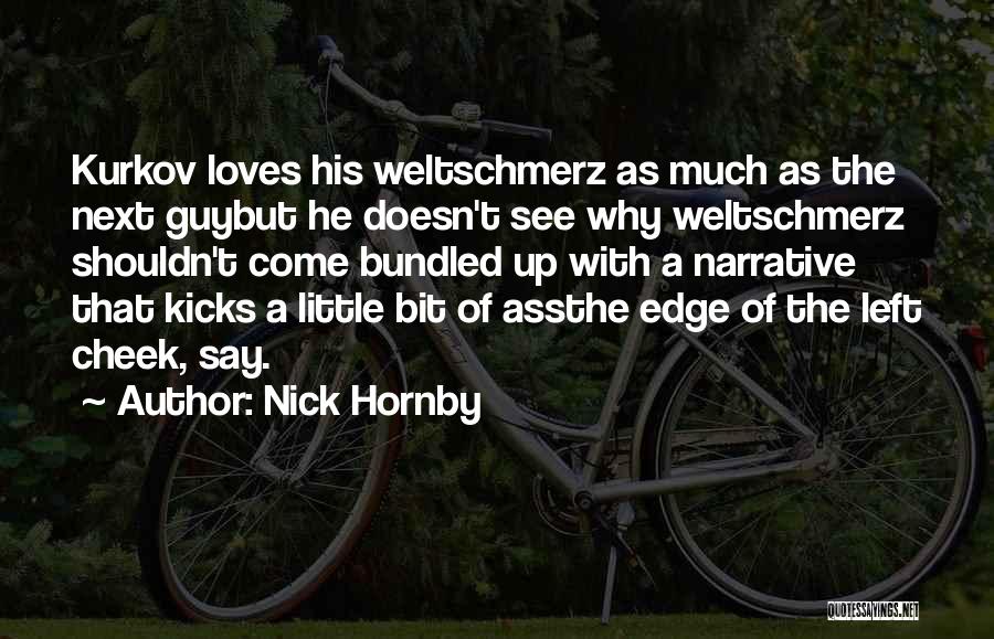 Nick Hornby Quotes: Kurkov Loves His Weltschmerz As Much As The Next Guybut He Doesn't See Why Weltschmerz Shouldn't Come Bundled Up With
