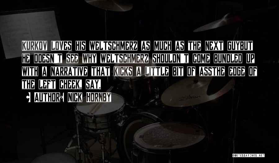 Nick Hornby Quotes: Kurkov Loves His Weltschmerz As Much As The Next Guybut He Doesn't See Why Weltschmerz Shouldn't Come Bundled Up With