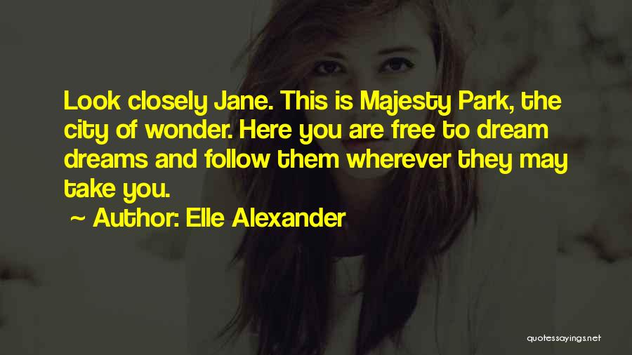 Elle Alexander Quotes: Look Closely Jane. This Is Majesty Park, The City Of Wonder. Here You Are Free To Dream Dreams And Follow