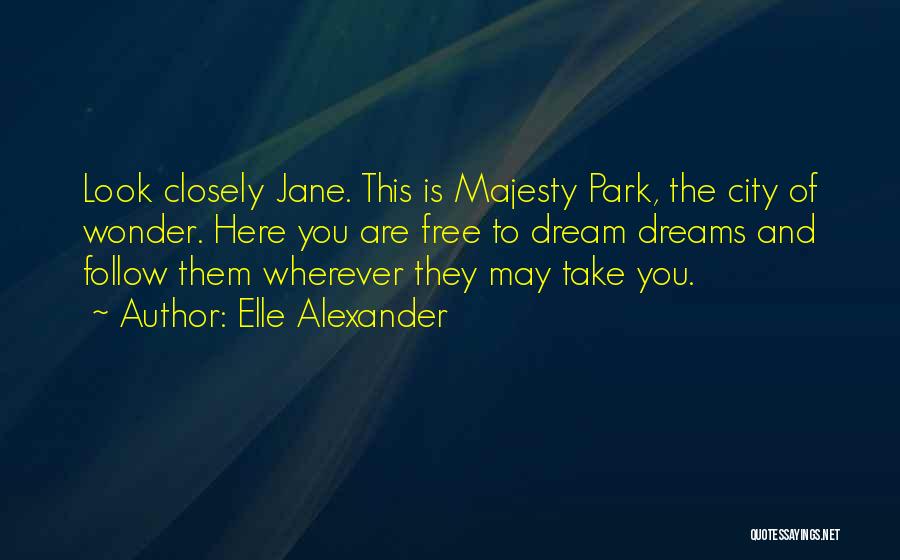 Elle Alexander Quotes: Look Closely Jane. This Is Majesty Park, The City Of Wonder. Here You Are Free To Dream Dreams And Follow